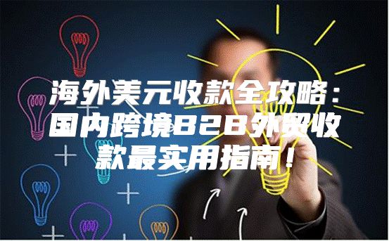 海外美元收款全攻略：国内跨境B2B外贸收款最实用指南！