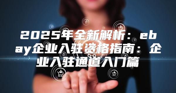 2025年全新解析：ebay企业入驻资格指南：企业入驻通道入门篇