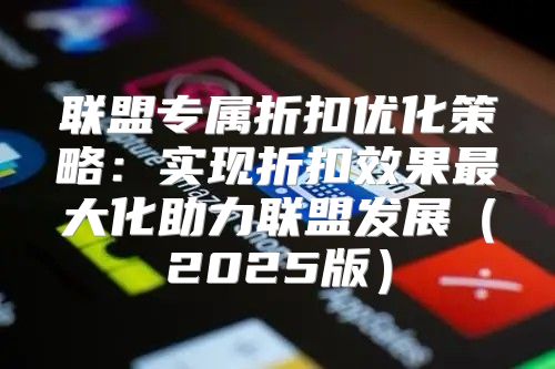 联盟专属折扣优化策略：实现折扣效果最大化助力联盟发展2025版