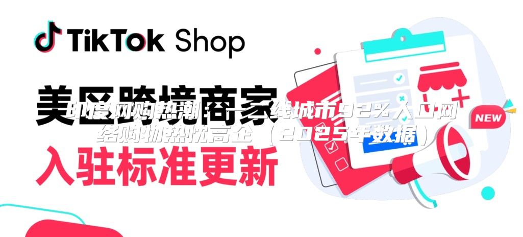 印度网购热潮：一二线城市92%人口网络购物热忱高企2025年数据