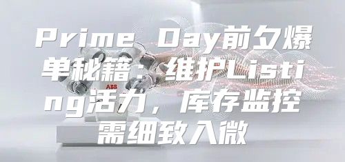 Prime Day前夕爆单秘籍：维护Listing活力，库存监控需细致入微