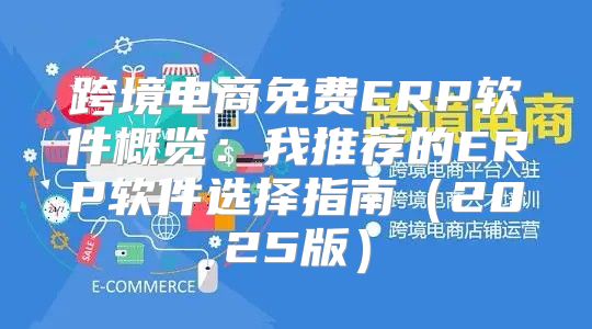跨境电商免费ERP软件概览：我推荐的ERP软件选择指南2025版