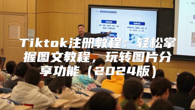Tiktok注册教程：轻松掌握图文教程，玩转图片分享功能2025版