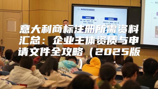 意大利商标注册所需资料汇总：企业主体资质与申请文件全攻略2025版