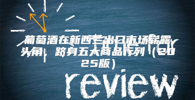 葡萄酒在新西兰出口市场崭露头角，跻身五大商品行列2025版