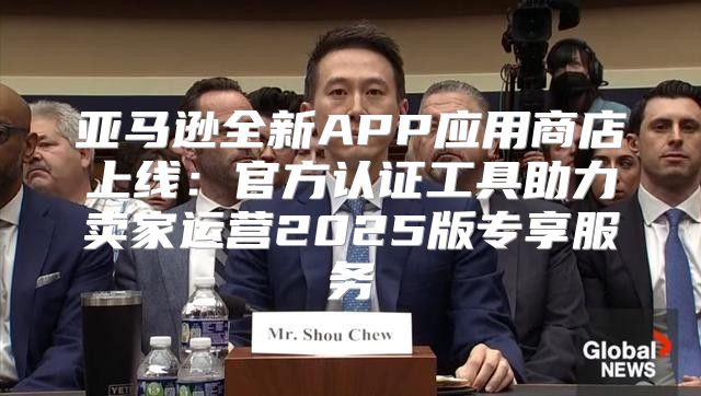 亚马逊全新APP应用商店上线：官方认证工具助力卖家运营2025版专享服务