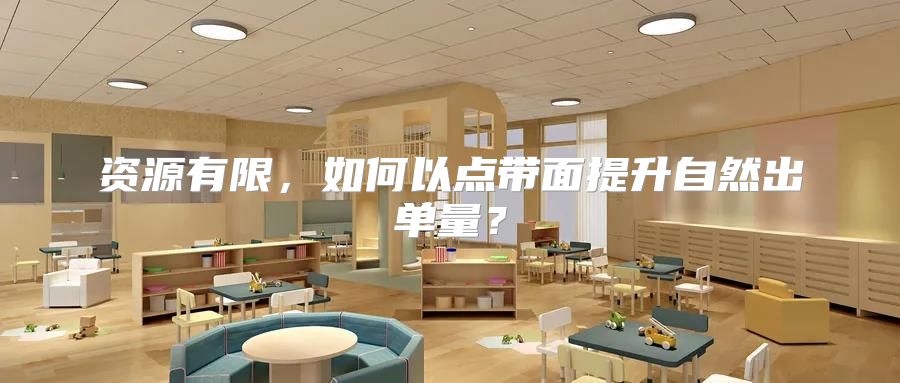 资源有限，如何以点带面提升自然出单量？
