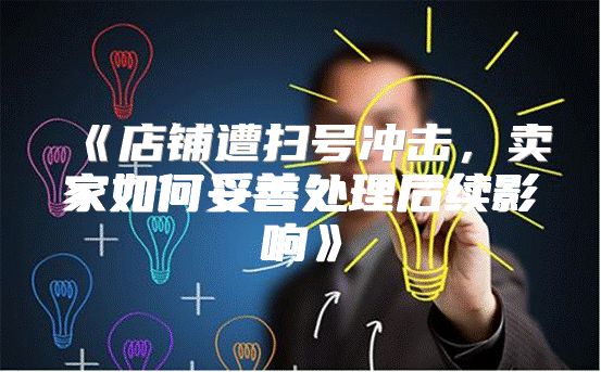 店铺遭扫号冲击，卖家如何妥善处理后续影响