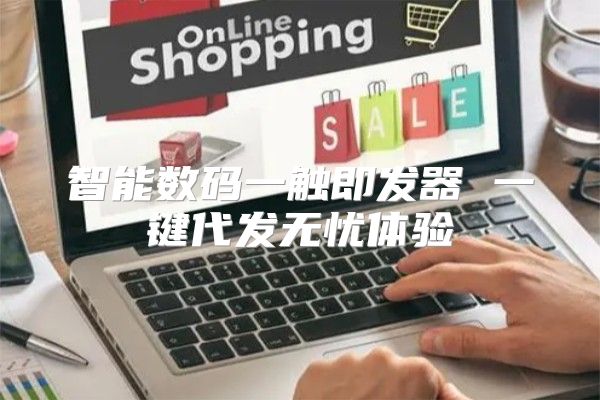 智能数码一触即发器 一键代发无忧体验