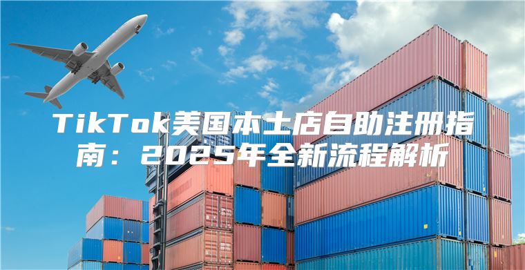 TikTok美国本土店自助注册指南：2025年全新流程解析