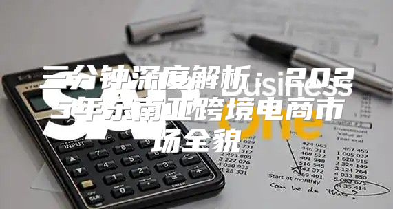 三分钟深度解析：2025年东南亚跨境电商市场全貌