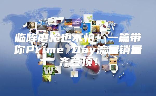 临阵磨枪也不怕！一篇带你Prime Day流量销量齐登顶！