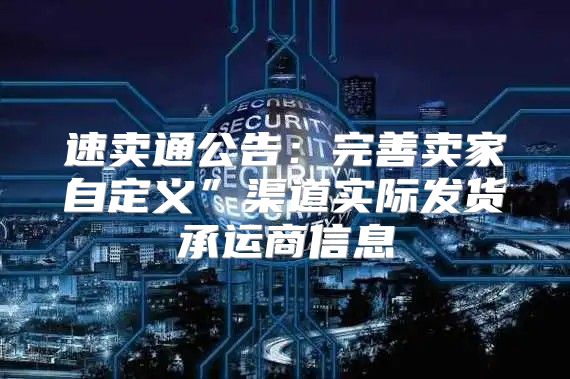 速卖通公告：完善卖家自定义”渠道实际发货承运商信息