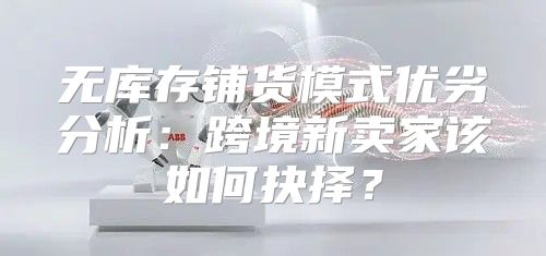 无库存铺货模式优劣分析：跨境新卖家该如何抉择？