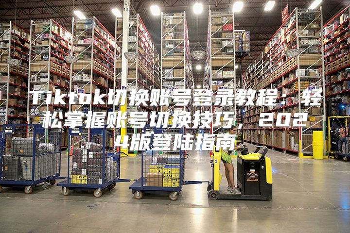 Tiktok切换账号登录教程：轻松掌握账号切换技巧，2025版登陆指南