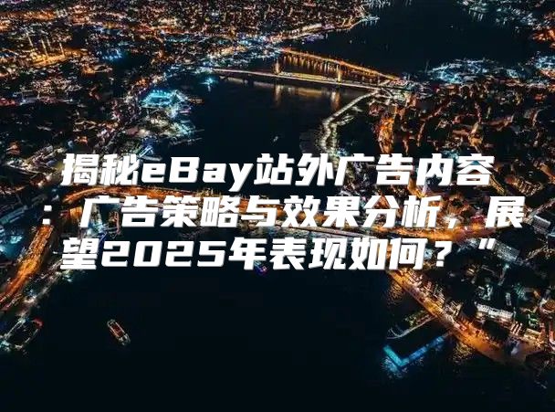 揭秘eBay站外广告内容：广告策略与效果分析，展望2025年表现如何？”