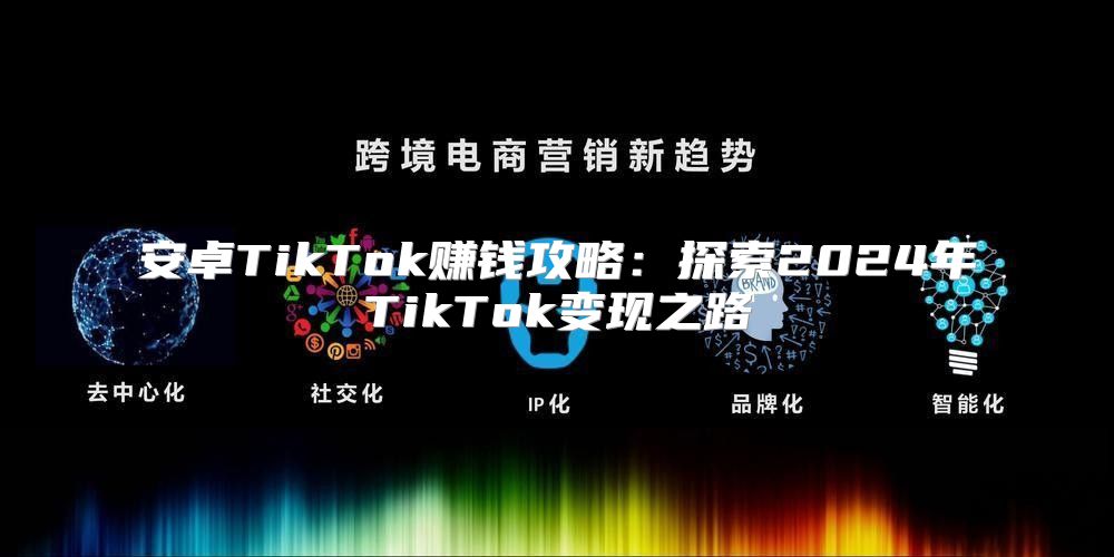 安卓TikTok赚钱攻略：探索2025年TikTok变现之路