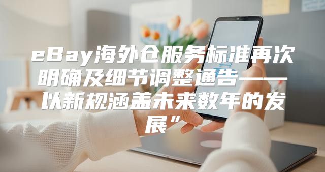 eBay海外仓服务标准再次明确及细节调整通告——以新规涵盖未来数年的发展”