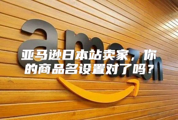 亚马逊日本站卖家，你的商品名设置对了吗？