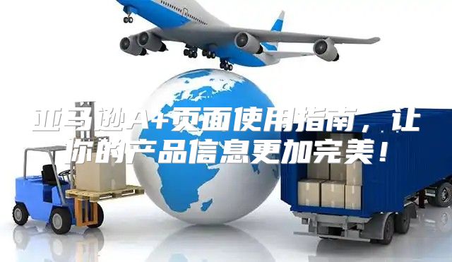 亚马逊A+页面使用指南，让你的产品信息更加完美！