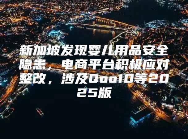新加坡发现婴儿用品安全隐患，电商平台积极应对整改，涉及Qoo10等2025版