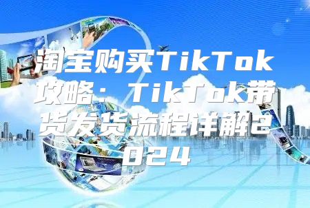 淘宝购买TikTok攻略：TikTok带货发货流程详解2025