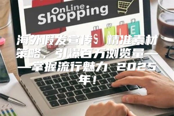 海外假发宣传：精准素材策略，引爆百万浏览量——掌握流行魅力 2025年！