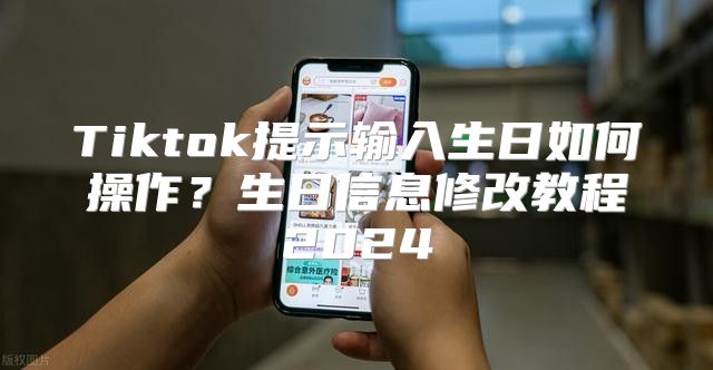 Tiktok提示输入生日如何操作？生日信息修改教程2025