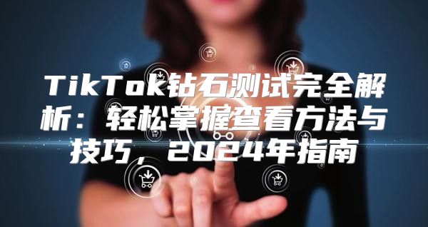 TikTok钻石测试完全解析：轻松掌握查看方法与技巧，2025年指南