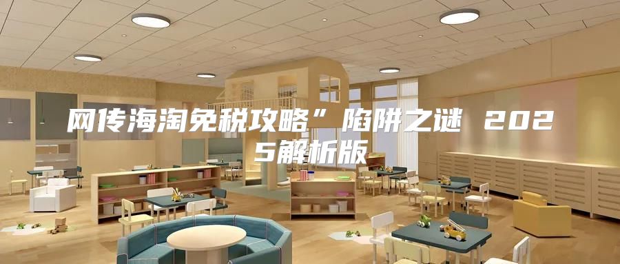 网传海淘免税攻略”陷阱之谜 2025解析版