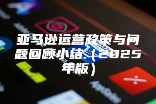 亚马逊运营政策与问题回顾小结2025年版