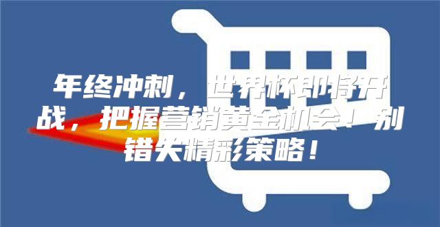 年终冲刺，世界杯即将开战，把握营销黄金机会！别错失精彩策略！