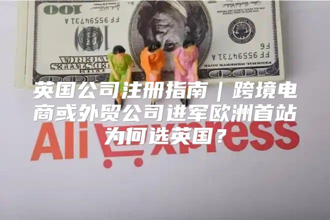 英国公司注册指南｜跨境电商或外贸公司进军欧洲首站为何选英国？