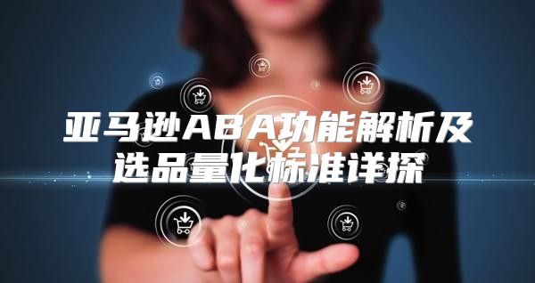 亚马逊ABA功能解析及选品量化标准详探