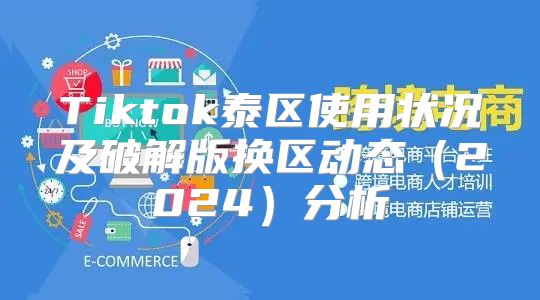 Tiktok泰区使用状况及破解版换区动态2025分析