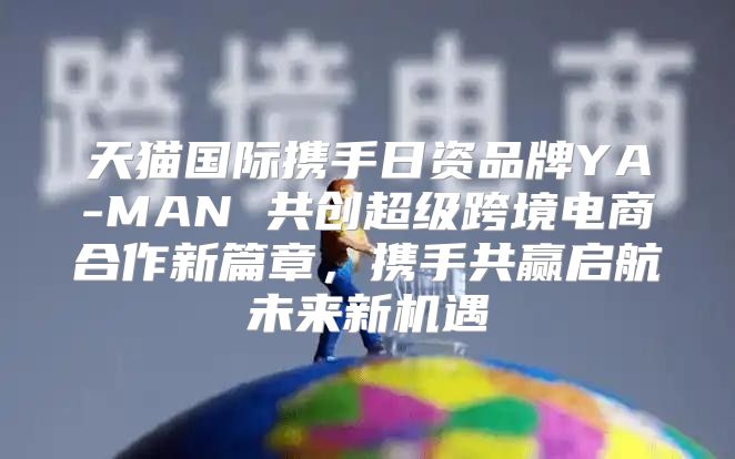 天猫国际携手日资品牌YA-MAN 共创超级跨境电商合作新篇章，携手共赢启航未来新机遇