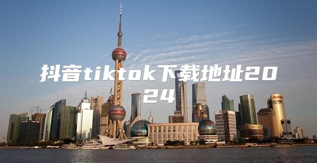 抖音tiktok下载地址2025