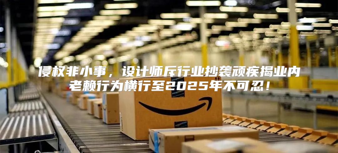 侵权非小事，设计师斥行业抄袭顽疾揭业内老赖行为横行至2025年不可忍！