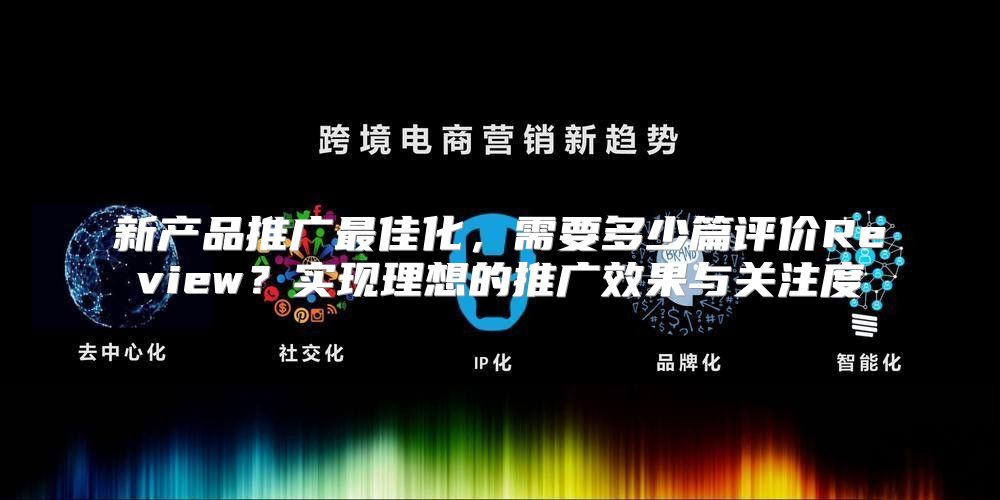 新产品推广最佳化，需要多少篇评价Review？实现理想的推广效果与关注度