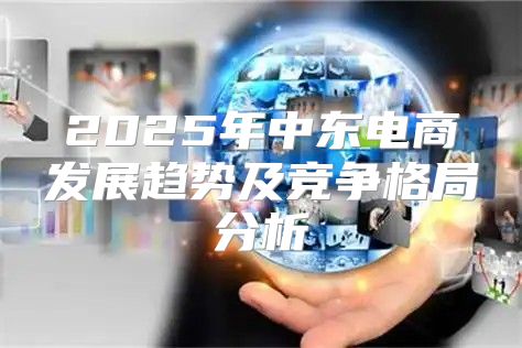 2025年中东电商发展趋势及竞争格局分析