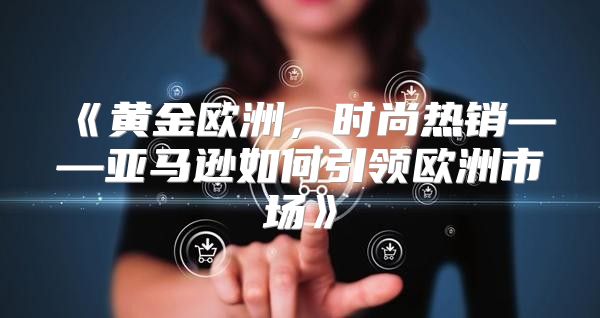 黄金欧洲，时尚热销——亚马逊如何引领欧洲市场