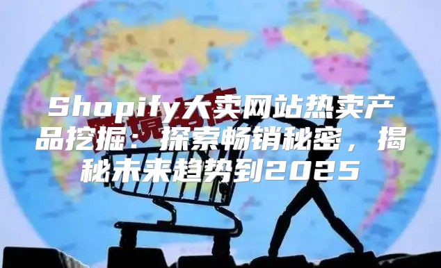 Shopify大卖网站热卖产品挖掘：探索畅销秘密，揭秘未来趋势到2025