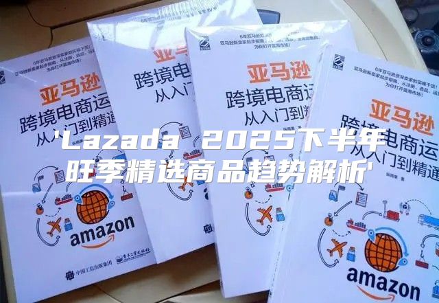 'Lazada 2025下半年旺季精选商品趋势解析'