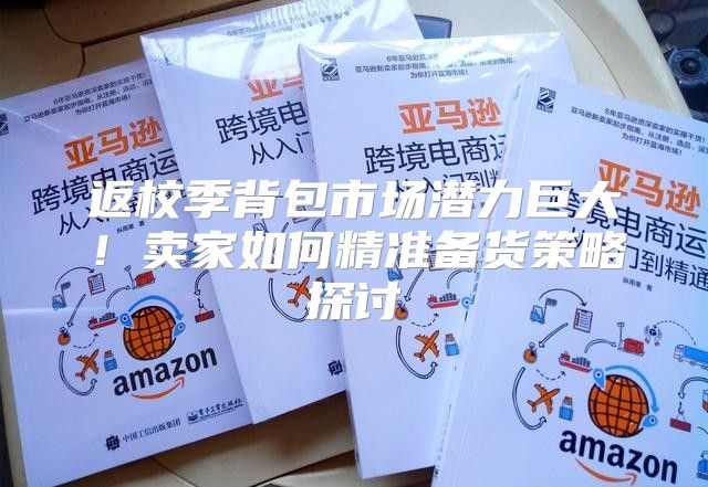 返校季背包市场潜力巨大！卖家如何精准备货策略探讨
