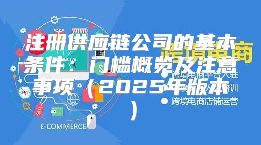 注册供应链公司的基本条件：门槛概览及注意事项2025年版本