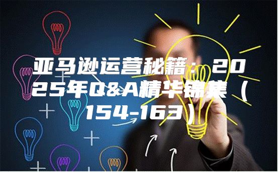 亚马逊运营秘籍：2025年Q&A精华锦集154-163