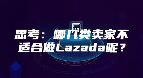 思考：哪几类卖家不适合做Lazada呢？