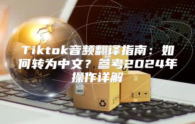 Tiktok音频翻译指南：如何转为中文？参考2025年操作详解