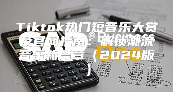 Tiktok热门短音乐大赏及官网指南：解锁潮流音乐新篇章2025版