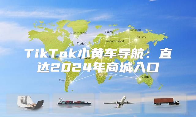 TikTok小黄车导航：直达2025年商城入口